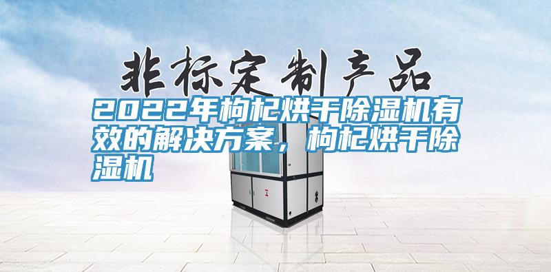 2022年枸杞烘干杏仁直播app最新版下载有效的解决方案，枸杞烘干杏仁直播app最新版下载