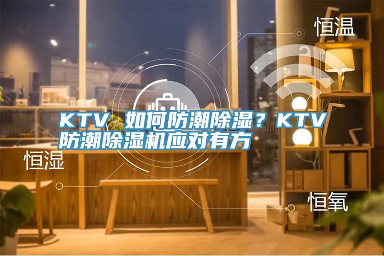 KTV 如何防潮除湿？KTV防潮杏仁直播app最新版下载应对有方