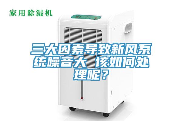 三大因素导致新风系统噪音大 该如何处理呢？