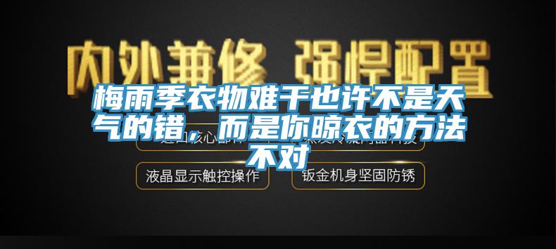 梅雨季衣物难干也许不是天气的错，而是你晾衣的方法不对