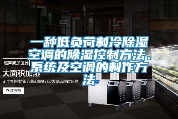 一种低负荷制冷除湿空调的除湿控制方法、系统及空调的制作方法