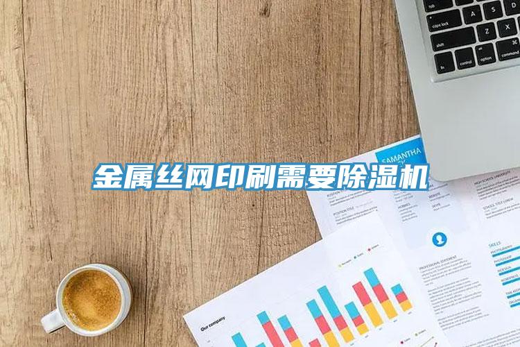 金属丝网印刷需要杏仁直播app最新版下载