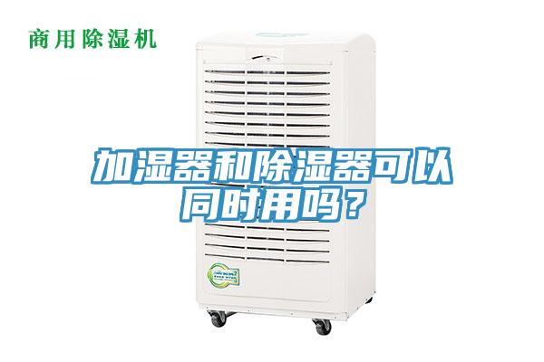 加湿器和除湿器可以同时用吗？