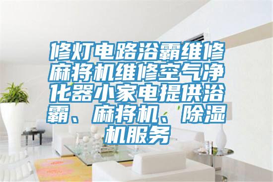 修灯电路浴霸维修麻将机维修空气净化器小家电提供浴霸、麻将机、杏仁直播app最新版下载服务