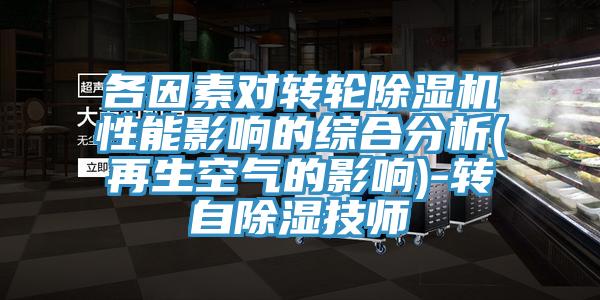 各因素对转轮杏仁直播app最新版下载性能影响的综合分析(再生空气的影响)-转自除湿技师