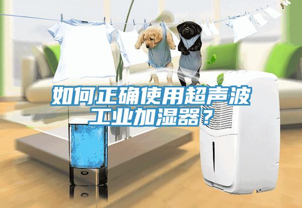 如何正确使用超声波工业加湿器？