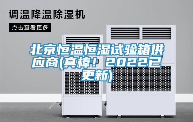 北京恒温恒湿试验箱供应商(真棒！2022已更新)