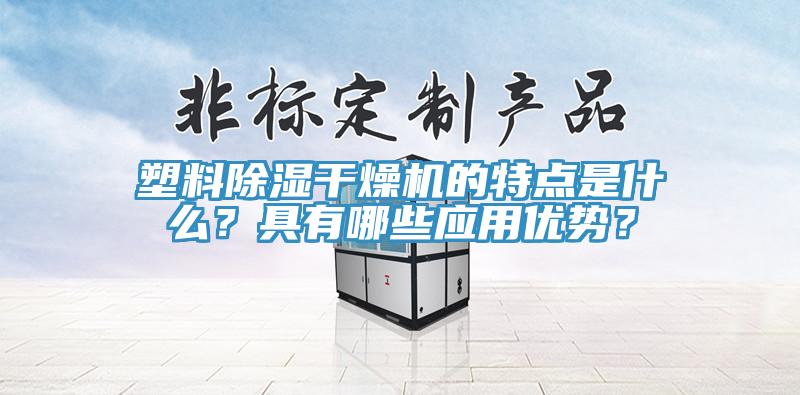 塑料除湿干燥机的特点是什么？具有哪些应用优势？