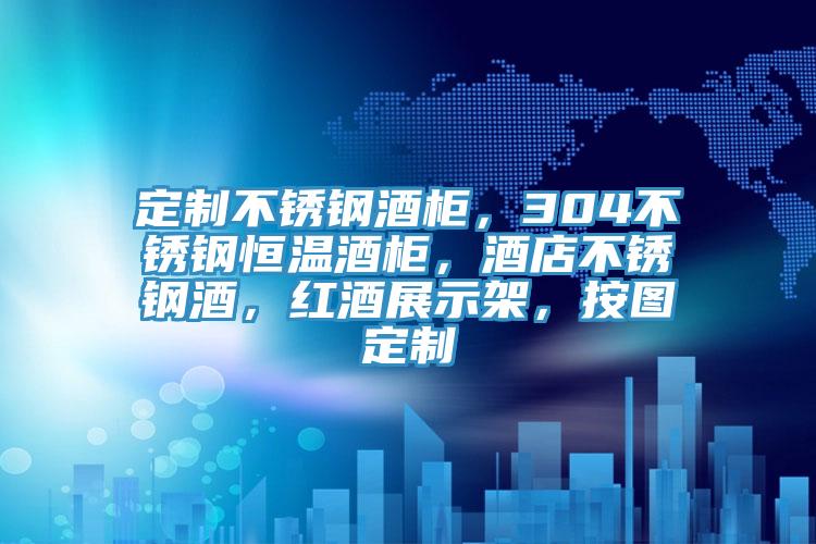 定制不锈钢酒柜，304不锈钢恒温酒柜，酒店不锈钢酒，红酒展示架，按图定制