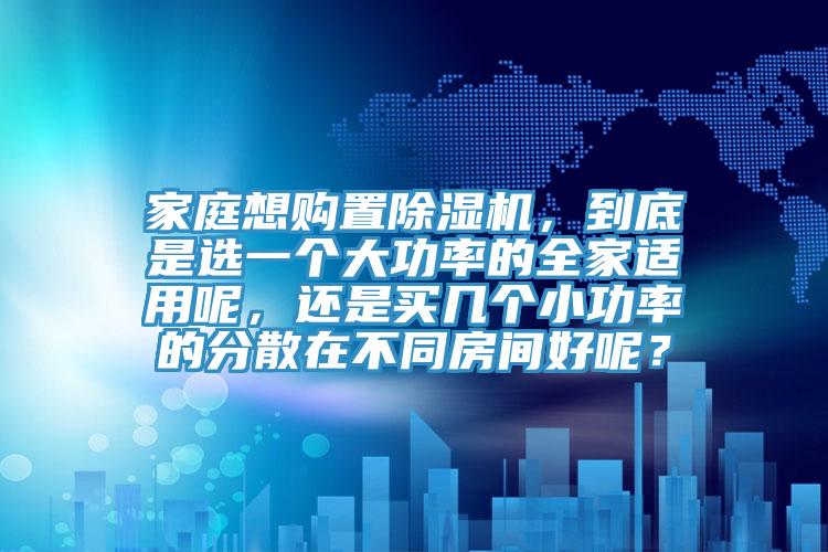 家庭想购置杏仁直播app最新版下载，到底是选一个大功率的全家适用呢，还是买几个小功率的分散在不同房间好呢？