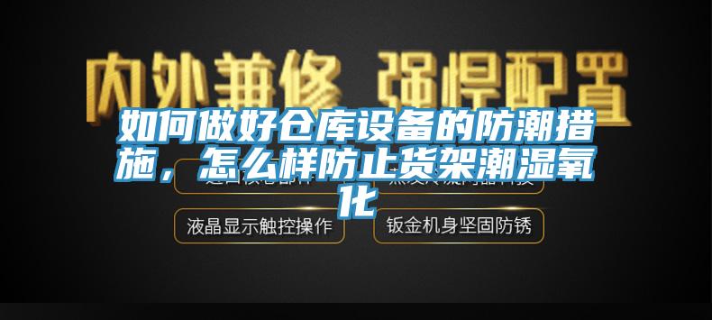 如何做好仓库设备的防潮措施，怎么样防止货架潮湿氧化