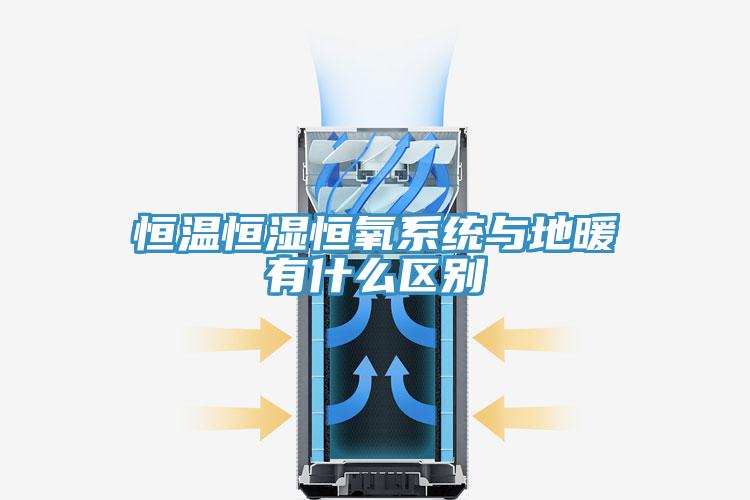 恒温恒湿恒氧系统与地暖有什么区别