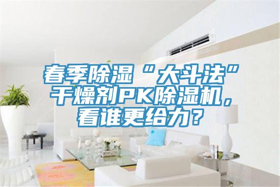 春季除湿“大斗法”干燥剂PK杏仁直播app最新版下载，看谁更给力？