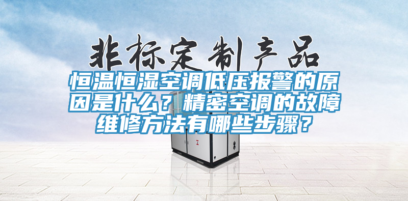 恒温恒湿空调低压报警的原因是什么？精密空调的故障维修方法有哪些步骤？