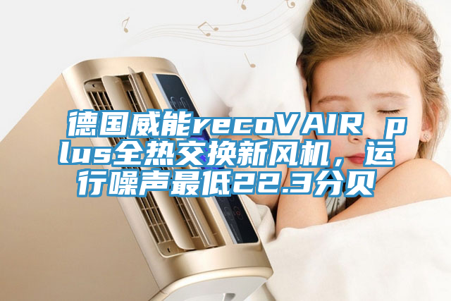 德国威能recoVAIR plus全热交换新风机，运行噪声最低22.3分贝