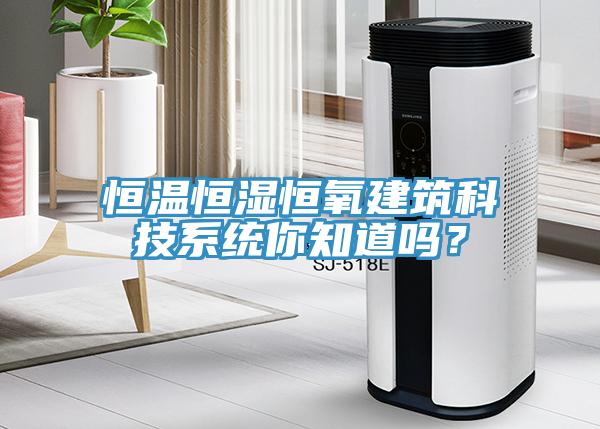 恒温恒湿恒氧建筑科技系统你知道吗？