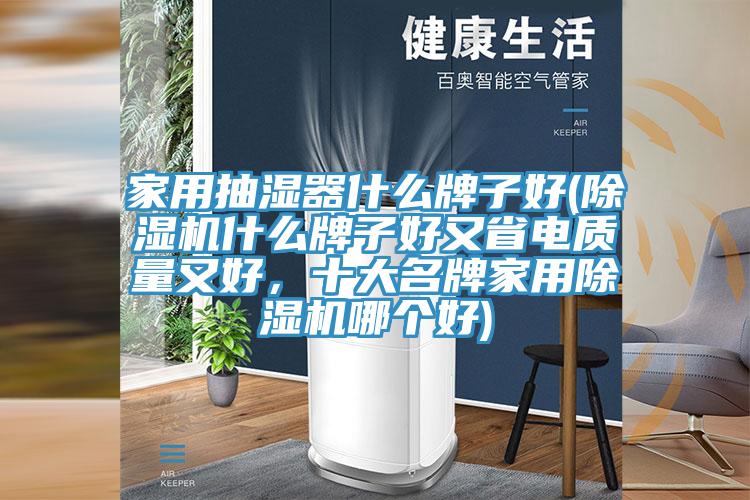 家用抽湿器什么牌子好(杏仁直播app最新版下载什么牌子好又省电质量又好，十大名牌家用杏仁直播app最新版下载哪个好)