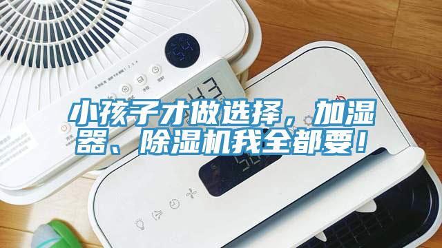 小孩子才做选择，加湿器、杏仁直播app最新版下载我全都要！