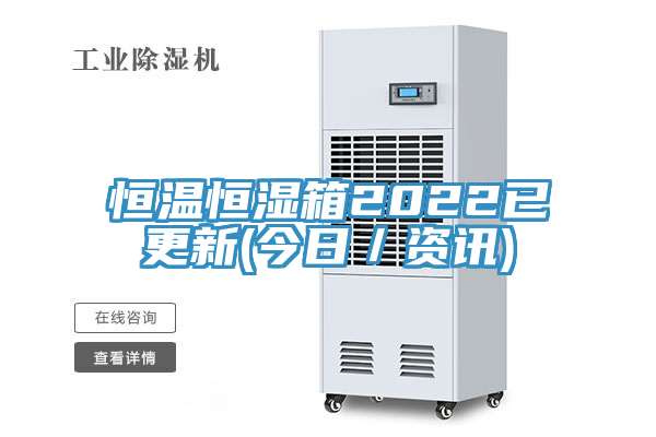 恒温恒湿箱2022已更新(今日／资讯)