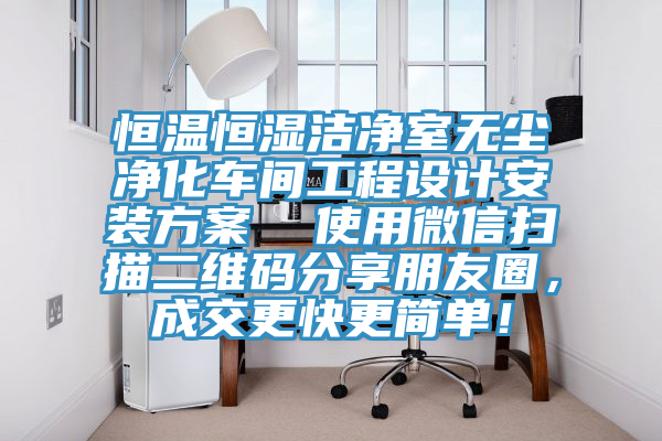 恒温恒湿洁净室无尘净化车间工程设计安装方案  使用微信扫描二维码分享朋友圈，成交更快更简单！