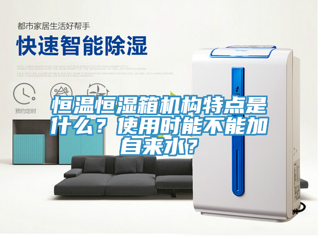 恒温恒湿箱机构特点是什么？使用时能不能加自来水？