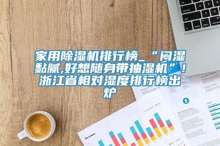 家用杏仁直播app最新版下载排行榜_“闷湿黏腻,好想随身带抽湿机”!浙江省相对湿度排行榜出炉