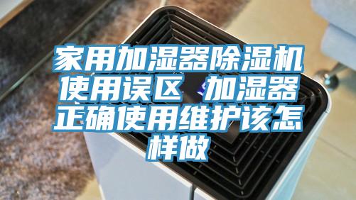 家用加湿器杏仁直播app最新版下载使用误区 加湿器正确使用维护该怎样做