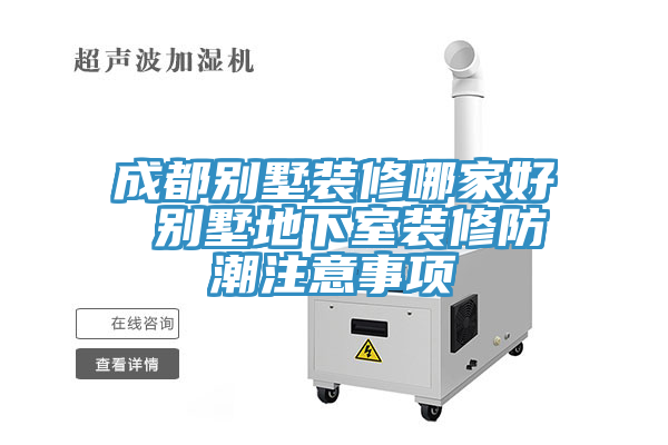 成都别墅装修哪家好 别墅地下室装修防潮注意事项