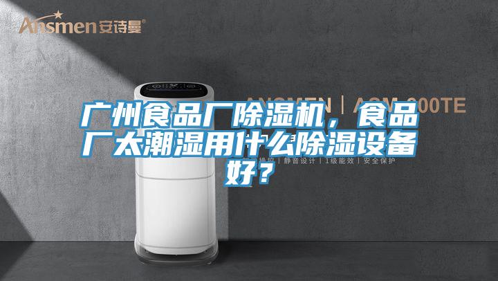 广州食品厂杏仁直播app最新版下载，食品厂太潮湿用什么除湿设备好？