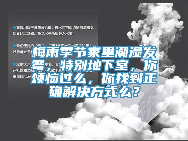 梅雨季节家里潮湿发霉，特别地下室，你烦恼过么，你找到正确解决方式么？