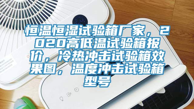 恒温恒湿试验箱厂家，2020高低温试验箱报价，冷热冲击试验箱效果图，温度冲击试验箱型号