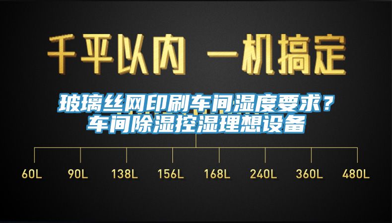 玻璃丝网印刷车间湿度要求？车间除湿控湿理想设备