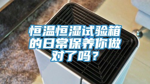 恒温恒湿试验箱的日常保养你做对了吗？