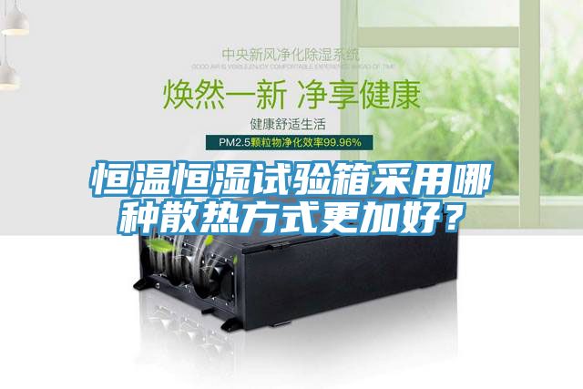 恒温恒湿试验箱采用哪种散热方式更加好？