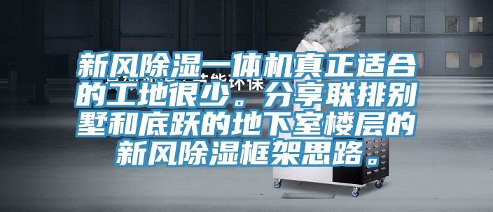 新风除湿一体机真正适合的工地很少。分享联排别墅和底跃的地下室楼层的新风除湿框架思路。