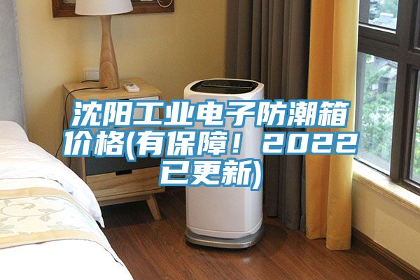 沈阳工业电子防潮箱价格(有保障！2022已更新)