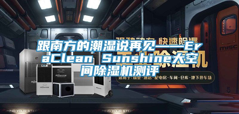 跟南方的潮湿说再见——EraClean Sunshine大空间杏仁直播app最新版下载测评