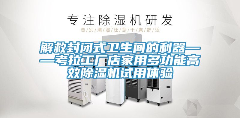 解救封闭式卫生间的利器——考拉工厂店家用多功能高效杏仁直播app最新版下载试用体验