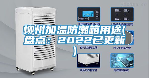 柳州加温防潮箱用途(盘点：2022已更新)