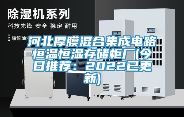 河北厚膜混合集成电路恒温恒湿存储柜厂(今日推荐：2022已更新)