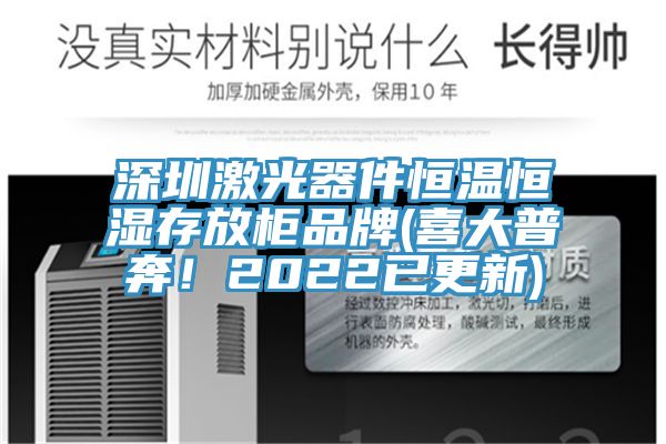 深圳激光器件恒温恒湿存放柜品牌(喜大普奔！2022已更新)