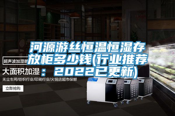 河源游丝恒温恒湿存放柜多少钱(行业推荐：2022已更新)