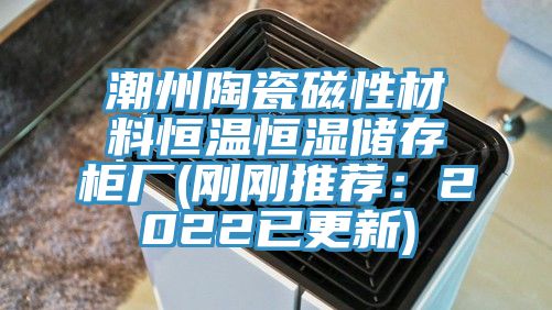 潮州陶瓷磁性材料恒温恒湿储存柜厂(刚刚推荐：2022已更新)