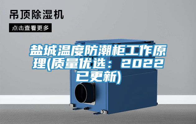 盐城温度防潮柜工作原理(质量优选：2022已更新)