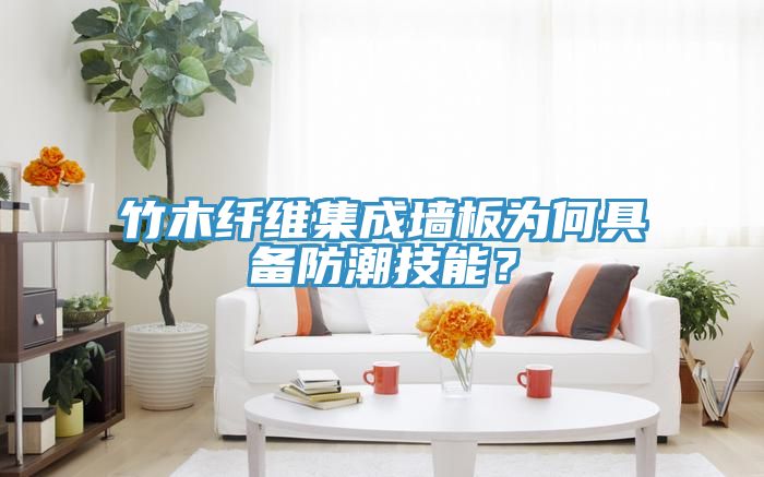 竹木纤维集成墙板为何具备防潮技能？