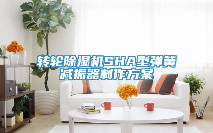 转轮杏仁直播app最新版下载SHA型弹簧减振器制作方案