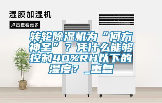 转轮杏仁直播app最新版下载为“何方神圣”？凭什么能够控制40%RH以下的湿度？_重复